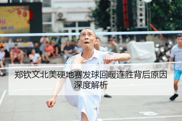 郑钦文北美硬地赛发球回暖连胜背后原因深度解析