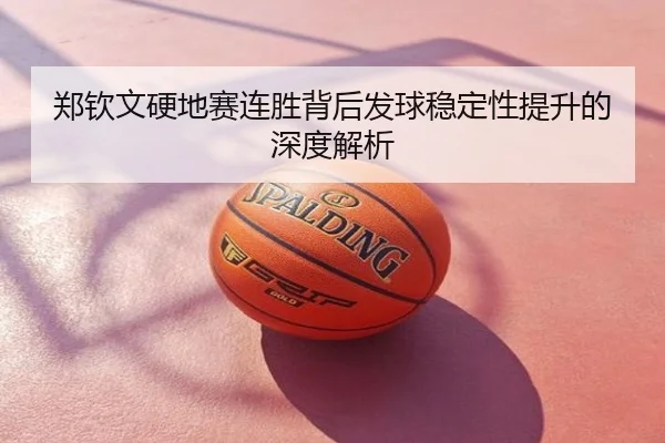 郑钦文硬地赛连胜背后发球稳定性提升的深度解析