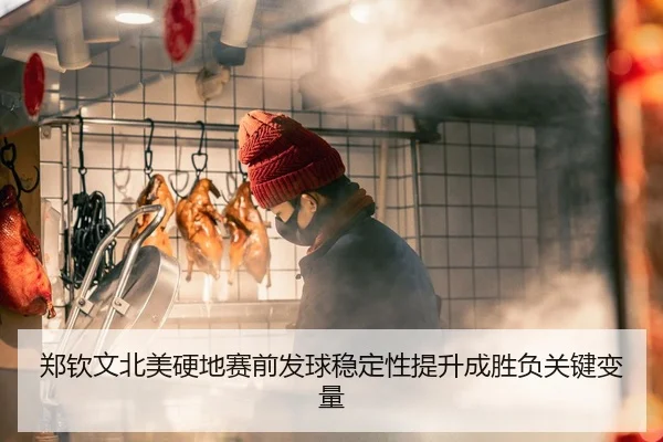 郑钦文北美硬地赛前发球稳定性提升成胜负关键变量
