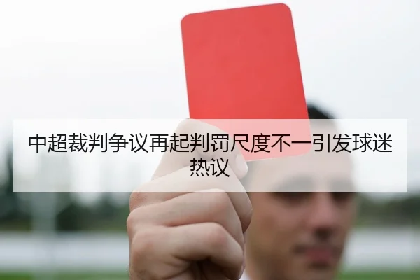 中超裁判争议再起判罚尺度不一引发球迷热议